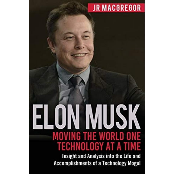 Pre-Owned Elon Musk: Moving the World One Technology at a Time: Insight and Analysis into the Life and Accomplishments of a Technology Mogul (Paperback) 1948489449 9781948489447