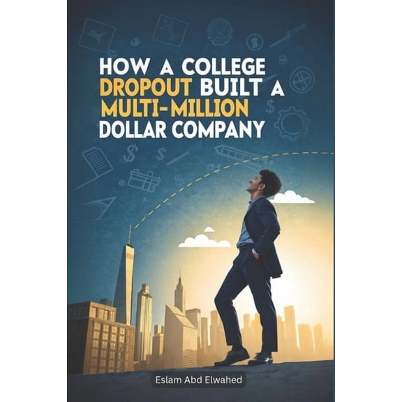 Billionaires and Success How a College Dropout Built a Multi-Million Dollar Company: 100 True Stories of Startup Success, Book 5, (Paperback)