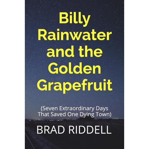 Billy Rainwater Billy Rainwater and the Golden Grapefruit: Seven Extraordinary Days That Saved One Dying Town, Book 1, (Paperback)