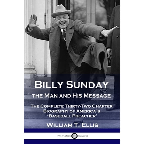 Pre-Owned Billy Sunday, the Man and His Message: The Complete Thirty-Two Chapter Biography of America's 'Baseball Preacher' (Paperback) 1789873312 9781789873313