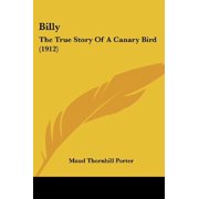 Billy The True Story Of A Canary Bird 1912 Paperback 1120267412 9781120267412 Maud Thornhill Porter
