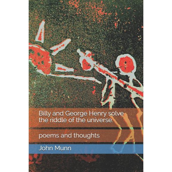 Billy and George Henry solve the riddle of the universe.: poems and thoughts