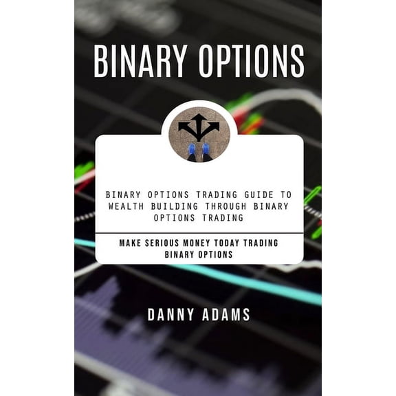 Binary Options: Binary Options Trading Guide to Wealth Building Through Binary Options Trading (Make Serious Money Today, (Paperback)