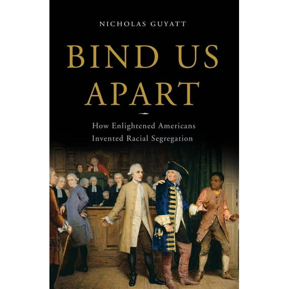 Bind Us Apart: How Enlightened Americans Invented Racial Segregation, (Hardcover)