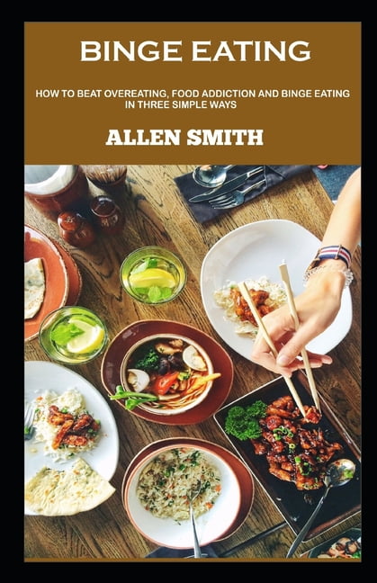 Binge Eating : How to beat Overeating, Food Addiction and Binge Eating in Three simple ways (Paperback)