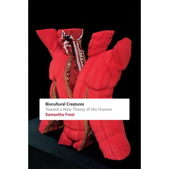 Biocultural Creatures : Toward a New Theory of the Human (Hardcover)