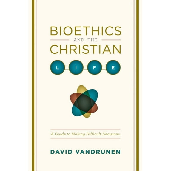 Bioethics and the Christian Life: A Guide to Making Difficult Decisions (Paperback)