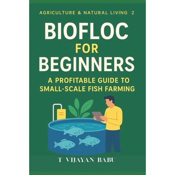 Agriculture & Natural Living Biofloc for Beginners: A Profitable Guide to Small-Scale Fish Farming, Book 2, (Paperback)