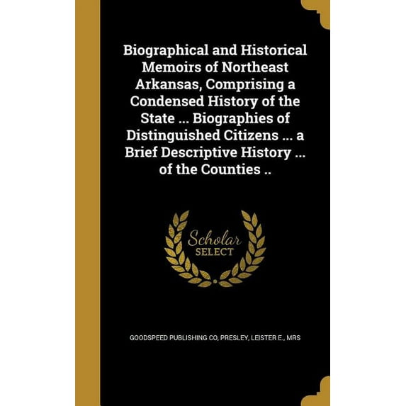 Biographical and Historical Memoirs of Northeast Arkansas, Comprising a Condensed History of the State ... Biographies of Distinguished Citizens ... a Brief Descriptive History ... of the Counties ..