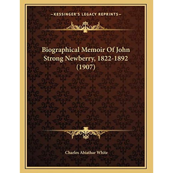 Biographical Memoir Of John Strong Newberry, 1822-1892 1907 Paperback 116655418X 9781166554187 Charles Abiathar White
