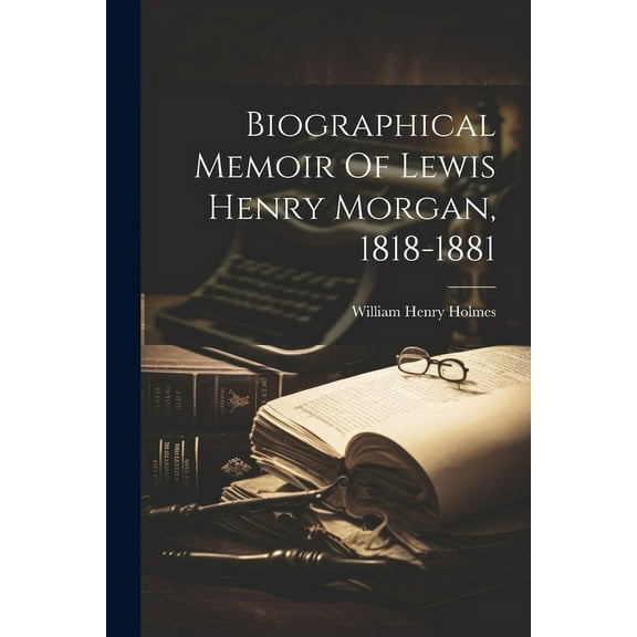 Biographical Memoir Of Lewis Henry Morgan, 1818-1881 (Paperback)