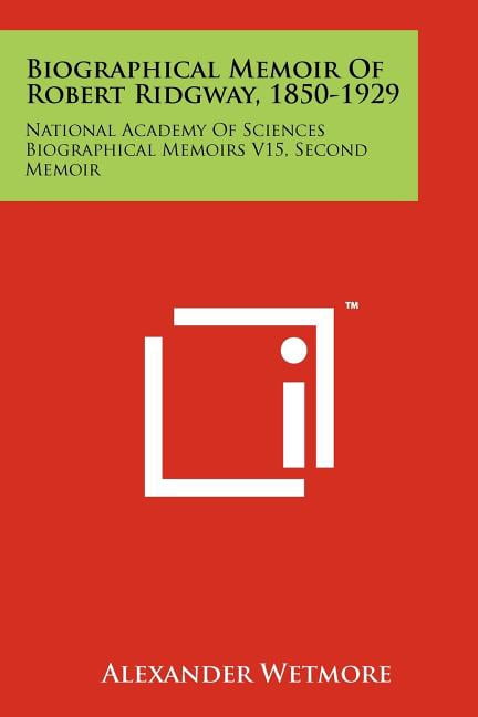 Biographical Memoir Of Robert Ridgway, 1850-1929 : National Academy Of Sciences Biographical Memoirs V15, Second Memoir