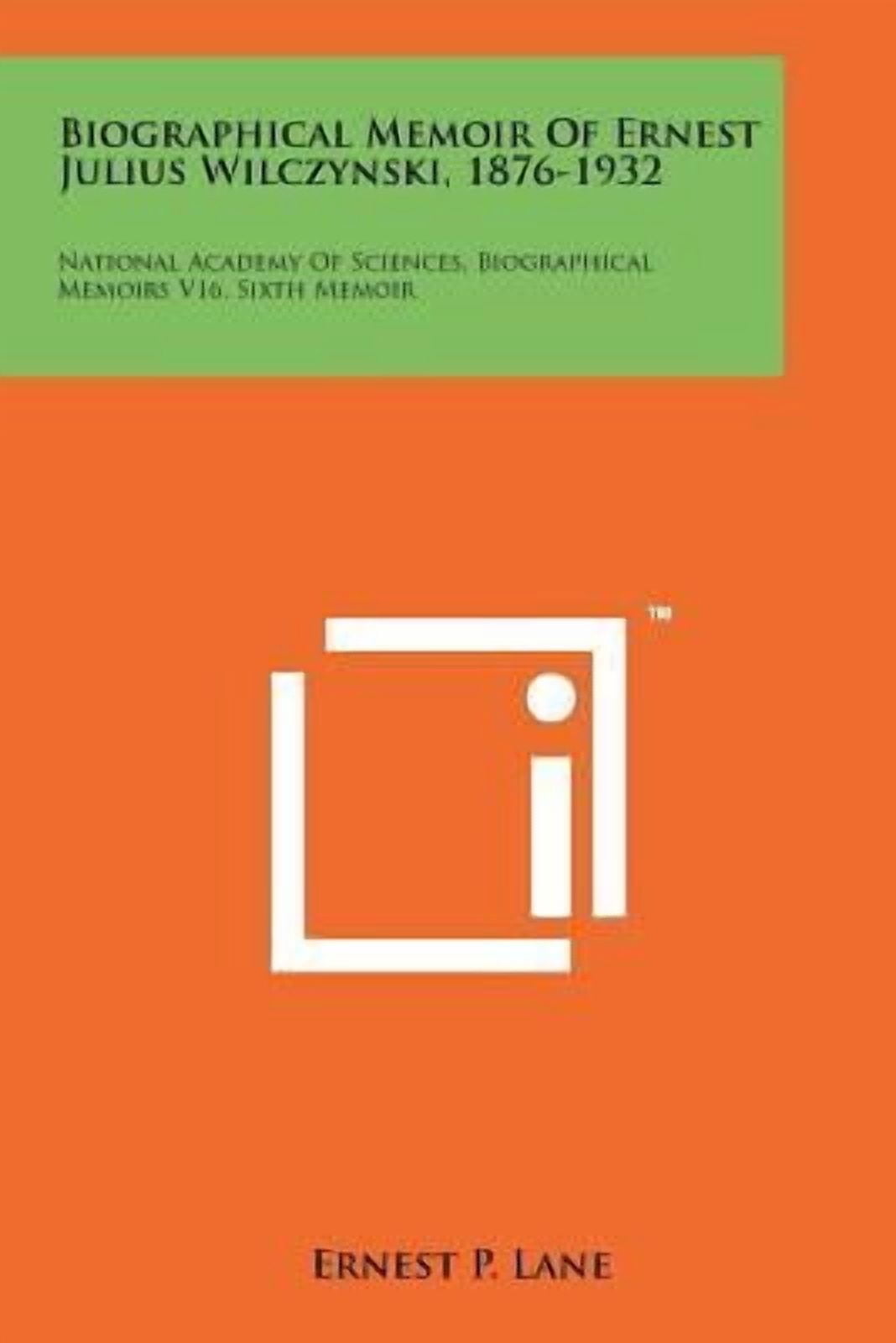 Biographical Memoir of Ernest Julius Wilczynski, 1876-1932: National Academy of Sciences, Biographical Memoirs V16, Sixth Memoir Paperback