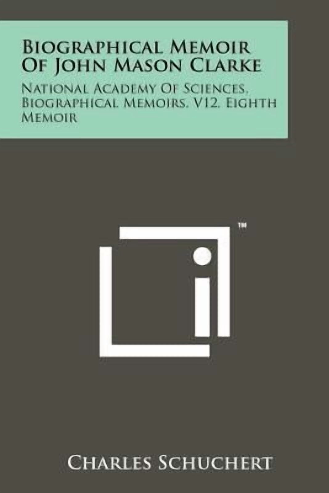 Biographical Memoir of John Mason Clarke: National Academy of Sciences, Biographical Memoirs, V12, Eighth Memoir Paperback