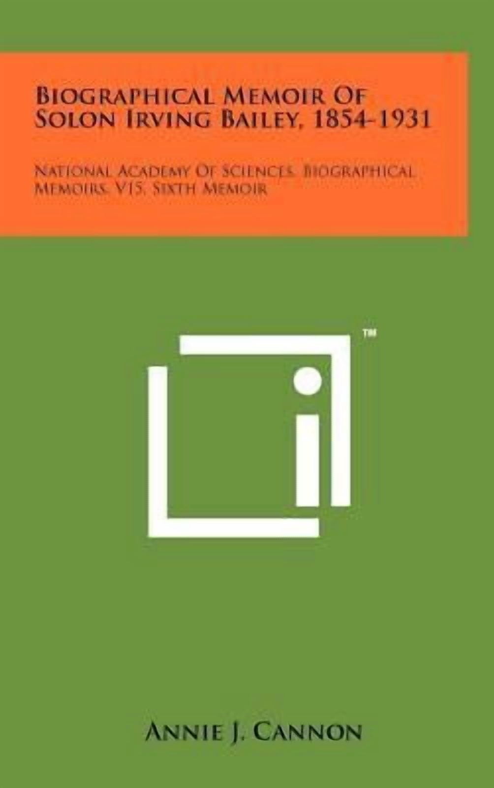 Biographical Memoir of Solon Irving Bailey, 1854-1931: National Academy of Sciences, Biographical Memoirs, V15, Sixth Memoir Hardcover