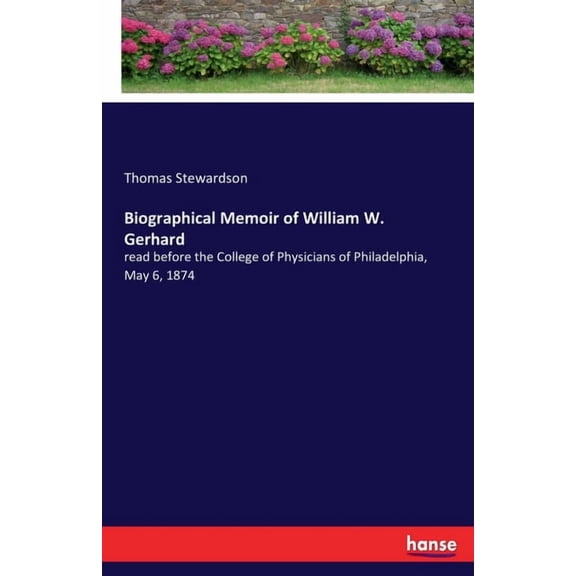 Biographical Memoir of William W. Gerhard: read before the College of Physicians of Philadelphia, May 6, 1874, (Paperback)