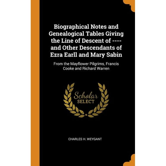 Biographical Notes and Genealogical Tables Giving the Line of Descent of ---- And Other Descendants of Ezra Earll and Mary Sabin : From the Mayflower Pilgrims, Francis Cooke and Richard Warren (Hardcover)