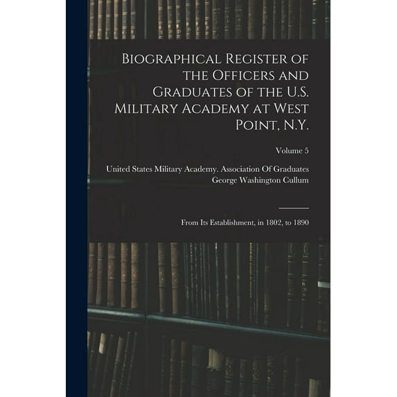 Biographical Register of the Officers and Graduates of the U.S. Military Academy at West Point, N.Y.: From Its Establish, (Paperback)