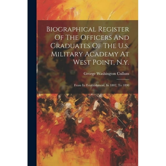 Biographical Register Of The Officers And Graduates Of The U.s. Military Academy At West Point, N.y.: From Its Establishment, In 1802, To 1890 (Paperback)