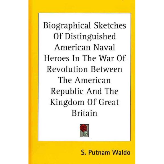 Biographical Sketches of Distinguished American Naval Heroes in the War of Revolution Between the American Republic and the Kingdom of Great Britain