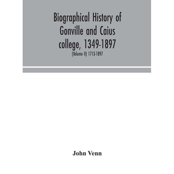 Biographical History Of Gonville And Caius College, 1349-1897; Containing A List Of All Known Members Of The College Fro, (Hardcover)