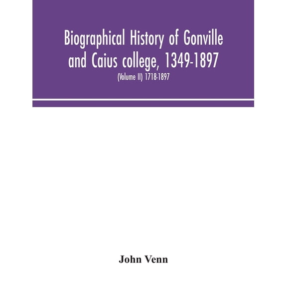 Biographical History Of Gonville And Caius College, 1349-1897; Containing A List Of All Known Members Of The College Fro, (Paperback)