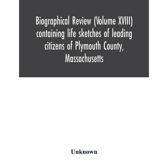Biographical review (Volume XVIII) containing life sketches of leading citizens of Plymouth County, Massachusetts, (Paperback)