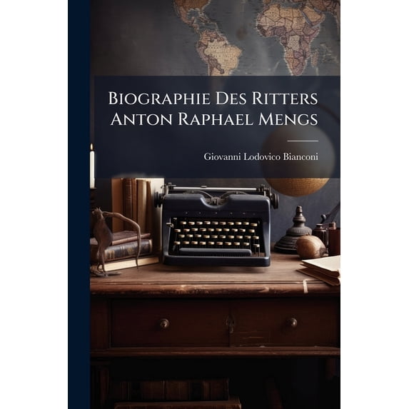 Biographie Des Ritters Anton Raphael Mengs : Mit Einem Verzeichnisse Seiner Von Ihm Verfertigten Gemälde... (Paperback)