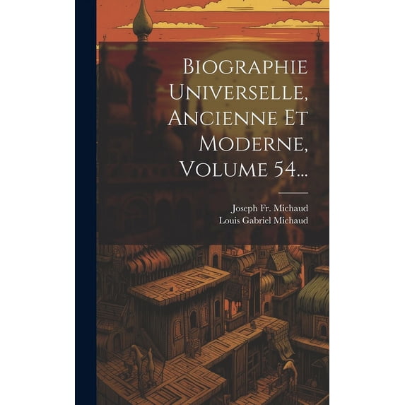 Biographie Universelle, Ancienne Et Moderne, Volume 54... (Hardcover)