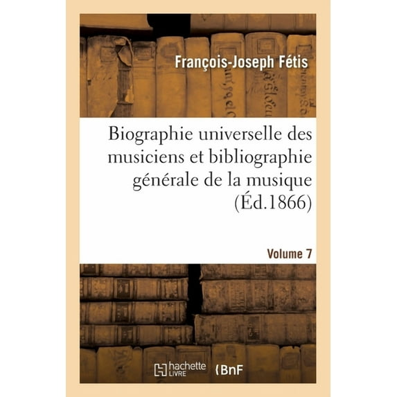 Biographie Universelle Des Musiciens Et Bibliographie Générale de la Musique Volume 7 (Paperback)