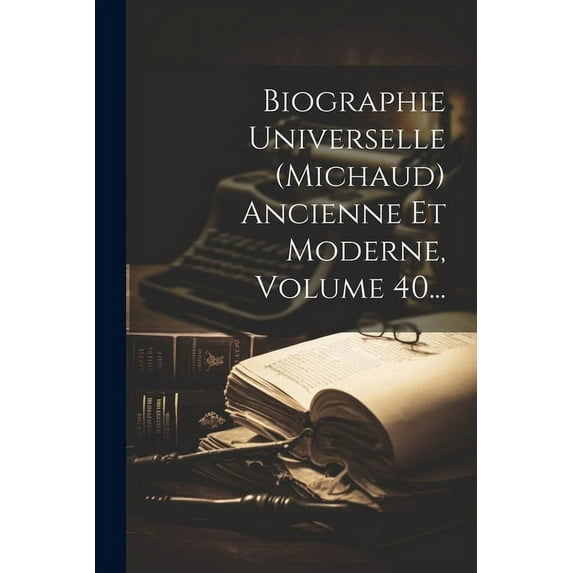 Biographie Universelle (michaud) Ancienne Et Moderne, Volume 40... (Paperback)