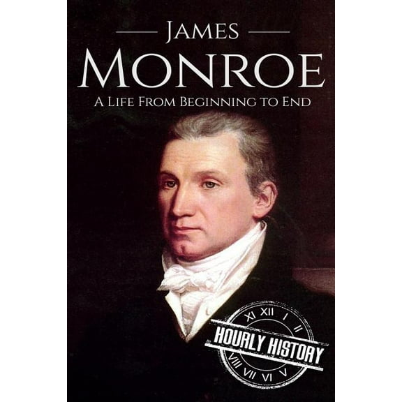 James Monroe: A Life From Beginning to End (Paperback) by Hourly History