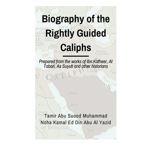 Biographies of the Rightly Guided Caliphs: Prepared from the works of ibn Katheer, At Tabari, As Suyuti and other historians
