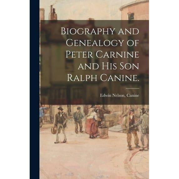 Biography and Genealogy of Peter Carnine and His Son Ralph Canine., (Paperback)