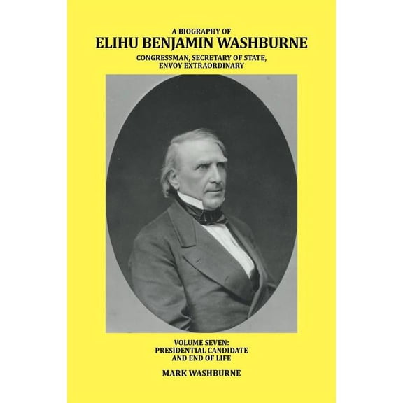 A Biography of Elihu Benjamin Washburne Congressman, Secretary of State, Envoy Extraordinary (Paperback)