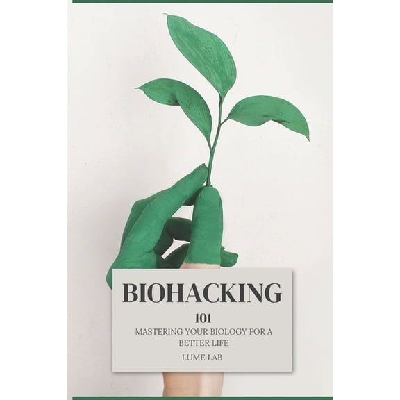 Biohacking 101: Mastering Your Biology for a Better Life, (Paperback)