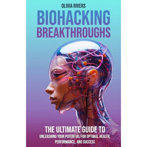 Biohacking Breakthroughs: The Ultimate Guide to Unleashing Your Potential for Optimal Health, Performance, and Success, (Paperback)