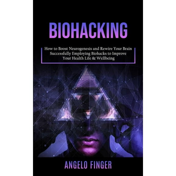 Biohacking: How to Boost Neurogenesis and Rewire Your Brain (Successfully Employing Biohacks to Improve Your Health Life, (Paperback)