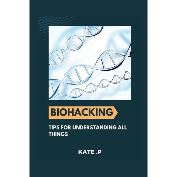 Biohacking: Tips for Understanding All Things, (Paperback)