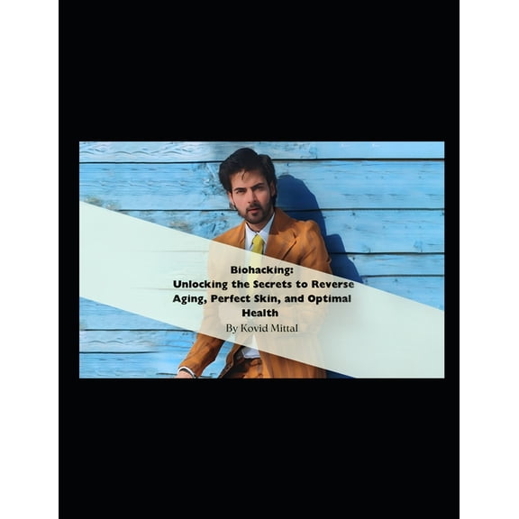 Biohacking: Unlocking the Secrets to Reverse Aging, Perfect Skin, and Optimal Health By Kovid Mittal, (Paperback)