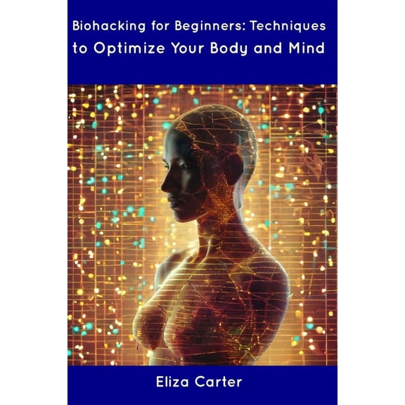 Biohacking for Beginners: Techniques to Optimize Your Body and Mind