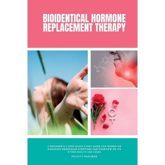 Bioidentical Hormone Replacement Therapy: A Beginner's 3-Step Quick Start Guide for Women on Managing Menopause Symptoms, (Paperback)