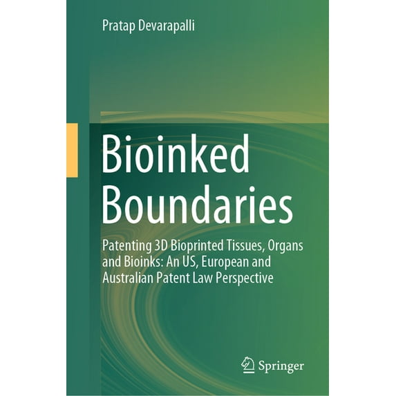 Bioinked Boundaries: Patenting 3D Bioprinted Tissues, Organs and Bioinks: An Us, European and Australian Patent Law Pers, (Hardcover)