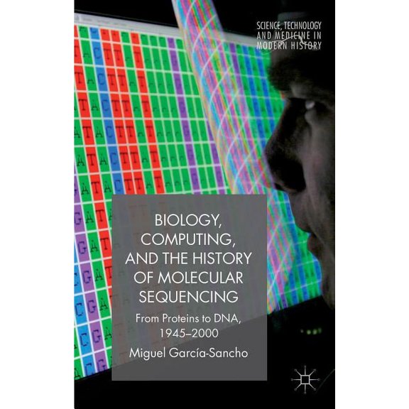 Biology, Computing, and the History of Molecular Sequencing: From Proteins to DNA, 1945-2000