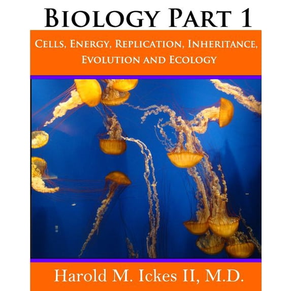 Biology Part 1: Cells, Energy, Replication, Inheritance, Evolution and Ecology Paperback 0615841244 9780615841243 Harold M. Ickes II M.D.