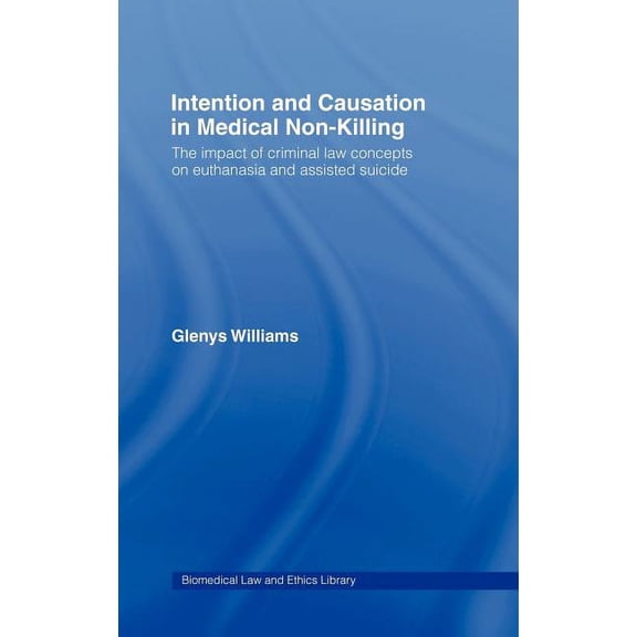 Biomedical Law and Ethics Library Intention and Causation in Medical Non-Killing: The Impact of Criminal Law Concepts on Euthanasia and Assisted Suicide, (Hardcover)