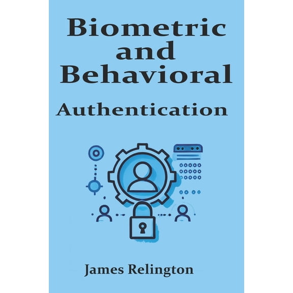 Biometric and Behavioral Authentication: The Future of Identity Security, (Paperback)