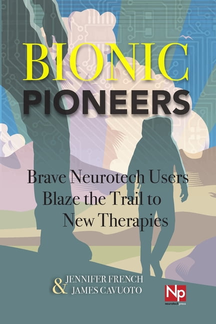 Bionic Pioneers: Brave Neurotech Users Blaze the Trail to New Therapies ...