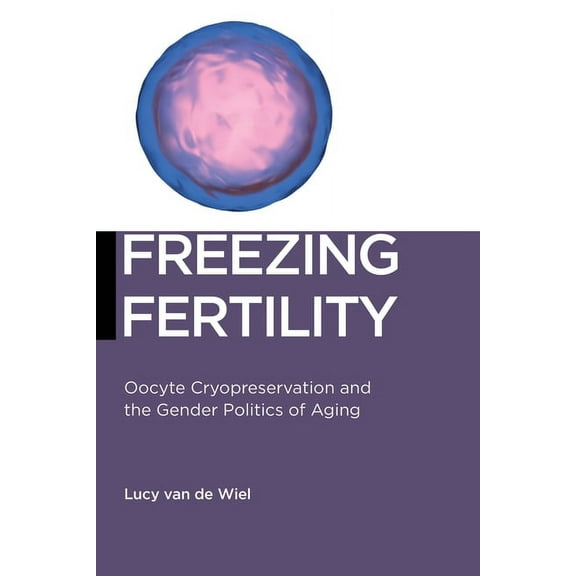 Biopolitics Freezing Fertility: Oocyte Cryopreservation and the Gender Politics of Aging, Book 22, (Hardcover)