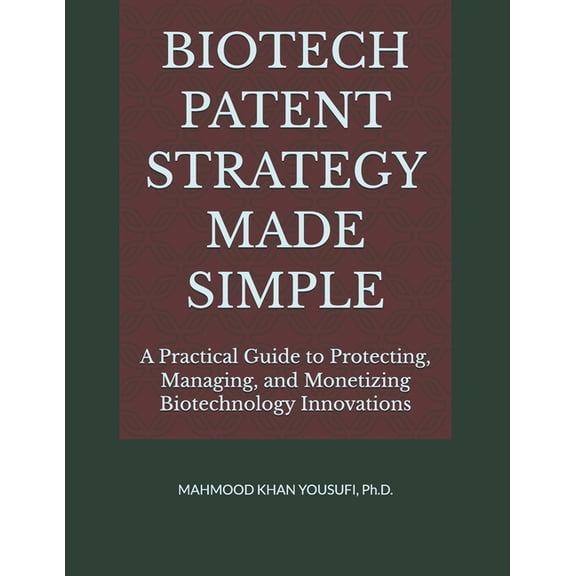 Biotech Patent Strategy Made Simple: A Practical Guide to Protecting, Managing, and Monetizing Biotechnology Innovations, (Paperback)